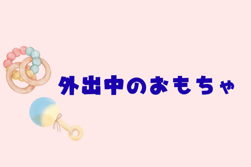 赤ちゃんとのお出かけまとめ　外出中のおもちゃ
